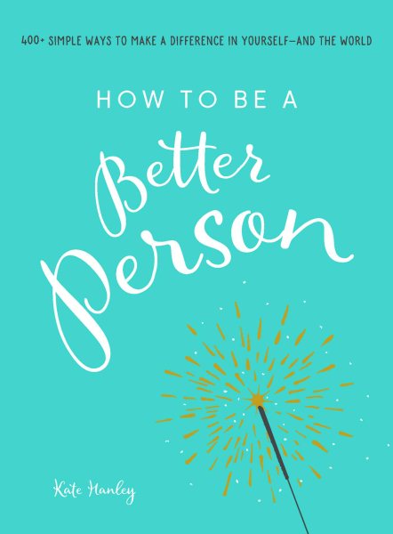 Image for "How to Be a Better Person: 400+ Simple Ways to Make a Difference in Yourself--And the World"