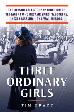 Image for "Three Ordinary Girls: The Remarkable Story of Three Dutch Teenagers Who Became Spies, Saboteurs, Nazi Assassins - and WWII Heroes"