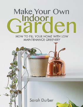 Image for "Make Your Own Indoor Garden: How to Fill Your Home With Low Maintenance Greenery"
